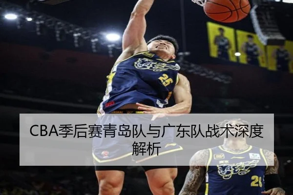 CBA季后赛青岛队与广东队战术深度解析